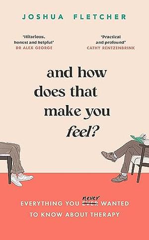 And How Does That Make You Feel?: Everything You (N)ever Wanted to Know About Therapy by Joshua Fletcher