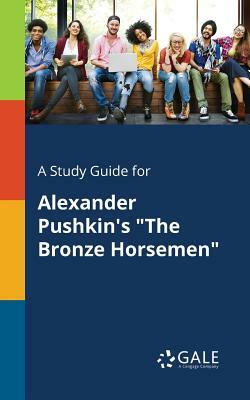 A Study Guide for Alexander Pushkin's the Bronze Horsemen by Cengage Learning Gale