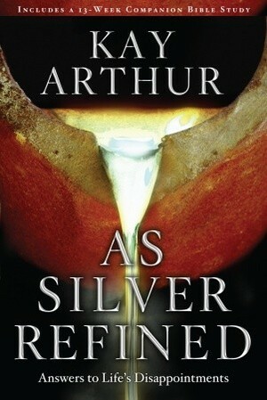 As Silver Refined: Answers to Life's Disappointments by Kay Arthur