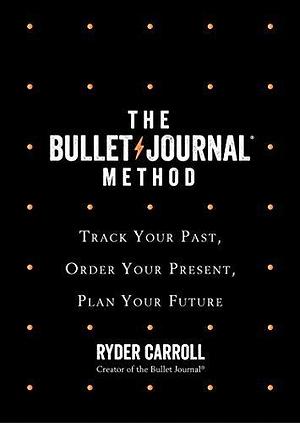 The Bullet Journal Method: The ultimate self-help manifesto and guide to productivity and mindful living by Ryder Carroll, Ryder Carroll