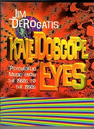 Kaleidoscope Eyes: Psychedelic Rock from the '60s to the '90s by Jim DeRogatis