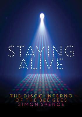 Staying Alive: The Disco Inferno Of The Bee Gees by Simon Spence