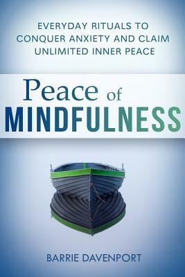 Peace of Mindfulness: Everyday Rituals to Conquer Anxiety and Claim Unlimited Inner Peace by Barrie Davenport