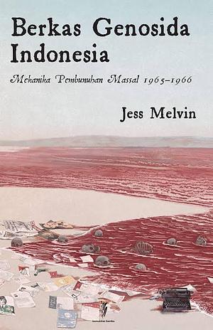 Berkas Genosida Indonesia: Mekanika Pembunuhan Massal 1965-1966 by Jess Melvin