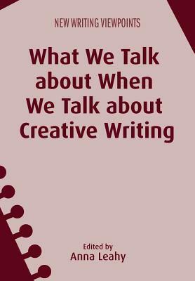 What We Talk about When We Talk about Creative Writing by 
