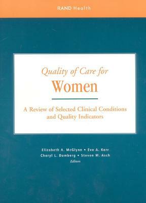 Quality of Care for Women: A Review of Selected Clinical Conditions and Quality Indicators by Cheryl L. Damberg, Elizabeth A. McGlynn, Eve A. Kerr