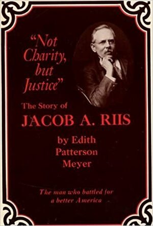 Not charity, but justice: The story of Jacob A. Riis by Edith Patterson Meyer