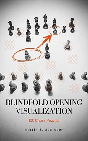 Blindfold Opening Visualization: 100 Chess Puzzles by Martin B. Justesen