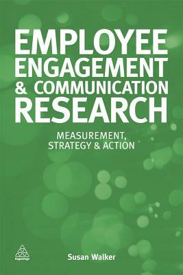 Employee Engagement & Communication Research: Measurement, Strategy & Action by Susan Walker