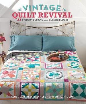 Vintage Quilt Revival: 22 Modern Designs from Classic Blocks by Faith Jones, Katie Clark Blakesley, Katie Clark Blakesley, Lee Heinrich