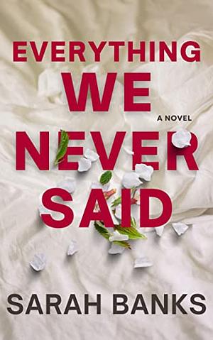 Everything We Never Said by Sarah Banks