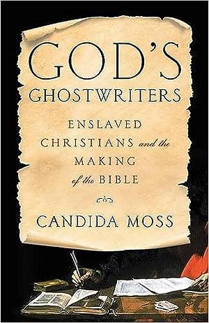 God's Ghostwriters: Enslaved Christians and the Making of the Bible by Candida R. Moss, Candida R. Moss