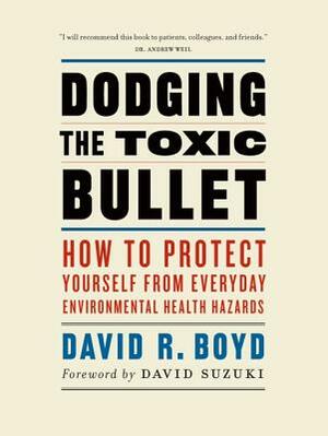 Dodging the Toxic Bullet: How to Protect Yourself from Everyday Environmental Health Hazards by David R. Boyd