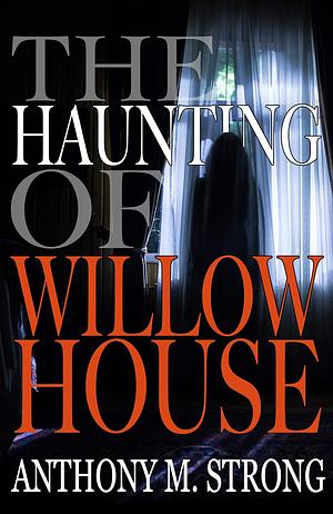 The Haunting of Willow House by Anthony M. Strong