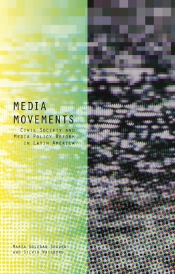 Media Movements: Civil Society and Media Policy Reform in Latin America by María Soledad Segura, Silvio Waisbord