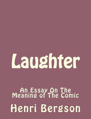 Laughter: An Essay On The Meaning of The Comic by Henri Bergson