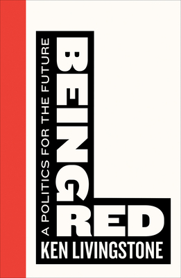 Being Red: A Politics for the Future by Ken Livingstone