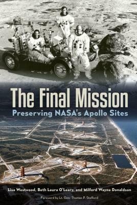 The Final Mission: Preserving Nasa's Apollo Sites by Lisa Westwood, Milford Wayne Donaldson, Beth Laura O'Leary
