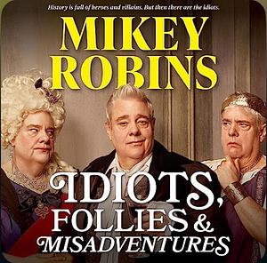 Idiots, Follies and Misadventures by Mikey Robins