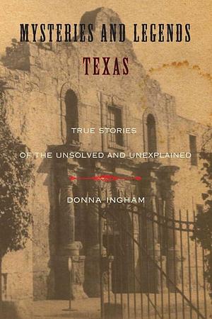 Mysteries and Legends of Texas: True Stories Of The Unsolved And Unexplained by Donna Ingham, Donna Ingham