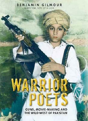 Warrior Poets: Guns, Movie-Making and the Wild West of Pakistan by Benjamin Gilmour