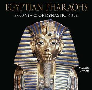 Egyptian Pharaohs 3,000 Years of Dynastic Rule by Martin Howard