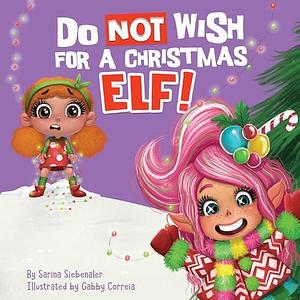 Do Not Wish for a Christmas Elf! by Gabby Correia, Sarina Siebenaler