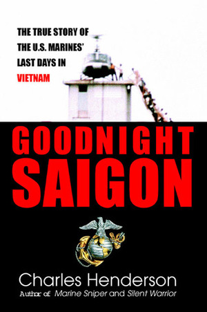 Goodnight Saigon: The True Story of the U.S. Marines' Last Days in Vietnam by Charles Henderson