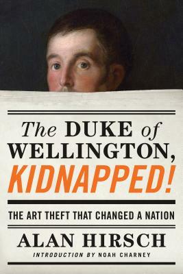 The Duke of Wellington, Kidnapped!: The Incredible True Story of the Art Heist That Shocked a Nation by Alan Hirsch