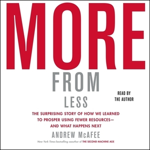 More from Less: How We Learned to Create More Without Using More by Andrew McAfee
