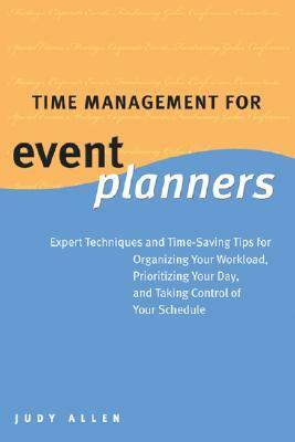 Time Management for Event Planners: Expert Techniques and Time-Saving Tips for Organizing Your Workload, Prioritizing Your Day, and Taking Control of Your Schedule by Judy Allen
