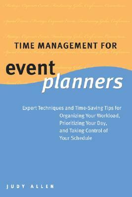 Time Management for Event Planners: Expert Techniques and Time-Saving Tips for Organizing Your Workload, Prioritizing Your Day, and Taking Control of Your Schedule by Judy Allen