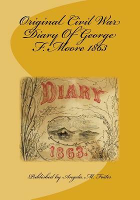 Original Civil War Diary Of George F. Moore 1863 by George F. Moore, Angela M. Foster