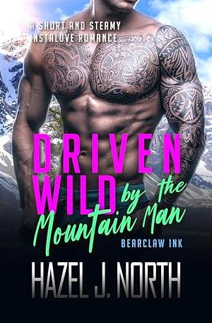 Driven Wild by the Mountain Man: A Short and Steamy Instalove Romance by Hazel J. North, Hazel J. North