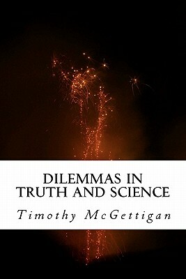 Dilemmas in Truth and Science: Inquiries in the Midst of the Science Wars by Timothy McGettigan