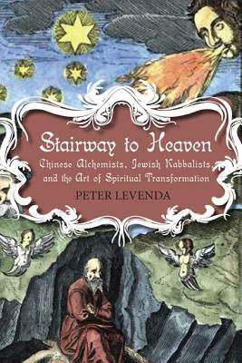 Stairway to Heaven: Chinese Alchemists, Jewish Kabbalists, and the Art of Spiritual Transformation by Peter Levenda