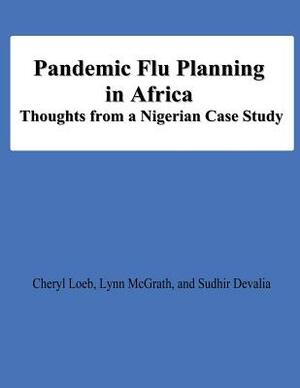 Pandemic Flu Planning in Africa: THoughts from a Nigerian Case Study by Lynn McGrath, Sudhir Devalia, Cheryl Loeb