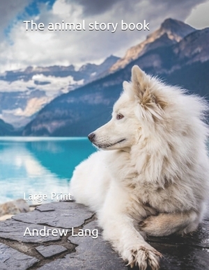 The animal story book: Large Print by Andrew Lang