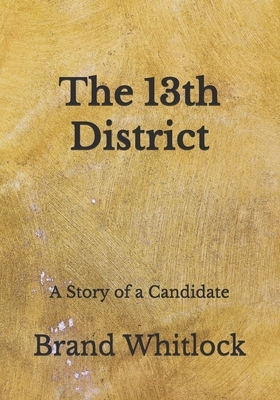 The 13th District: A Story of a Candidate by Brand Whitlock