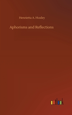 Aphorisms and Reflections by Henrietta A. Huxley