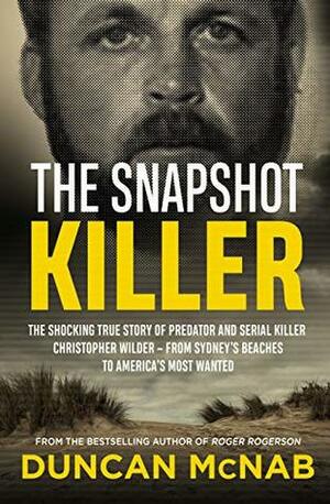 The Snapshot Killer: The shocking true story of predator and serial killer Christopher Wilder - from Sydney's beaches to America's Most Wanted by Duncan McNab