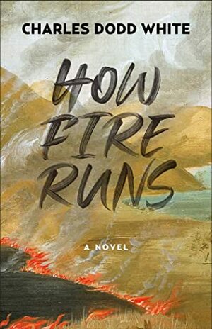 How Fire Runs: A Novel by Charles Dodd White