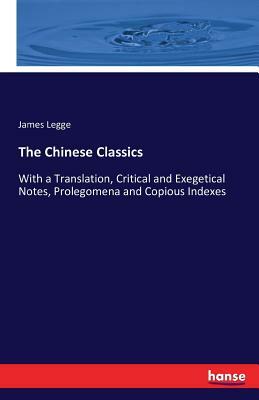 The Chinese Classics: With a Translation, Critical and Exegetical Notes, Prolegomena and Copious Indexes by James Legge