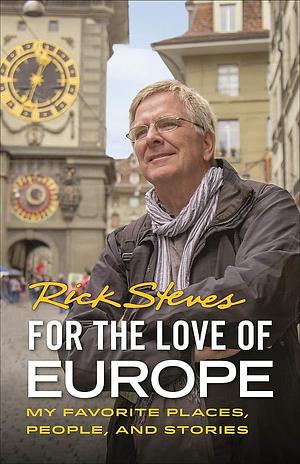 For the Love of Europe: My Favorite Place, People, and Stories by Rick Steves, Rick Steves