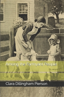 Among the Farmyard People by Clara Dillingham Pierson