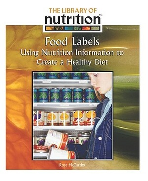 Food Labels: Using Nutrition Information to Create a Healthy Diet by Rose McCarthy