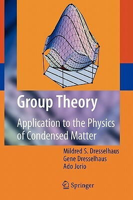 Group Theory: Application to the Physics of Condensed Matter by Gene Dresselhaus, Mildred S. Dresselhaus, Ado Jorio