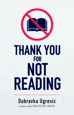 Thank You for Not Reading: Essays on Literary Trivia by Dubravka Ugrešić