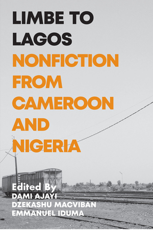 Limbe to Lagos: Nonfiction from Cameroon and Nigeria by Emmanuel Iduma, Dami Ajayi, Dzekashu MacViban