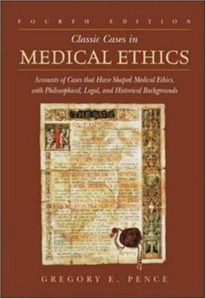 Classic Cases in Medical Ethics: Accounts of Cases That Have Shaped Medical Ethics, with Philosophical, Legal, and Historical Backgrounds by Gregory E. Pence